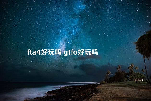 fta4好玩吗 gtfo好玩吗